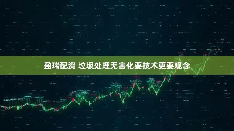 盈瑞配资 垃圾处理无害化要技术更要观念