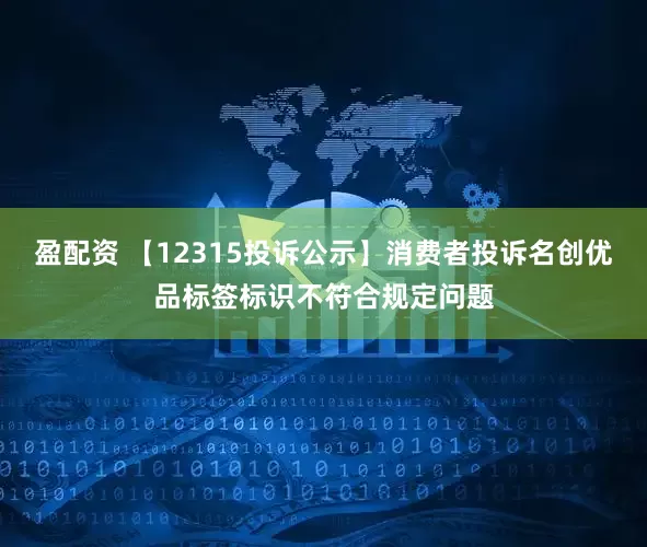 盈配资 【12315投诉公示】消费者投诉名创优品标签标识不符合规定问题