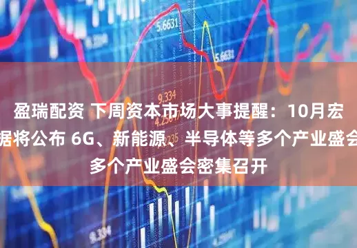 盈瑞配资 下周资本市场大事提醒：10月宏观经济数据将公布 6G、新能源、半导体等多个产业盛会密集召开