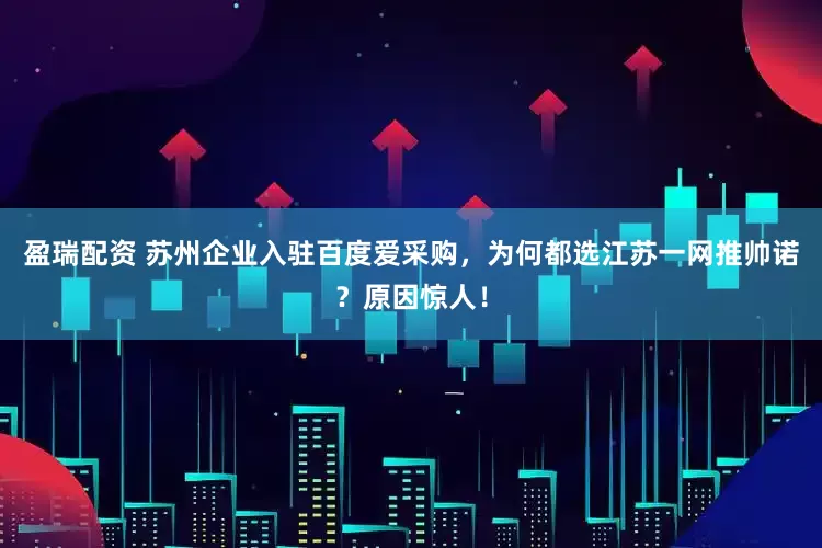 盈瑞配资 苏州企业入驻百度爱采购，为何都选江苏一网推帅诺？原因惊人！